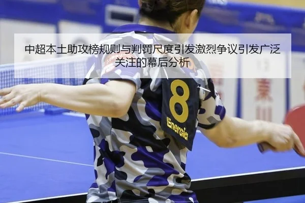 中超本土助攻榜规则与判罚尺度引发激烈争议引发广泛关注的幕后分析