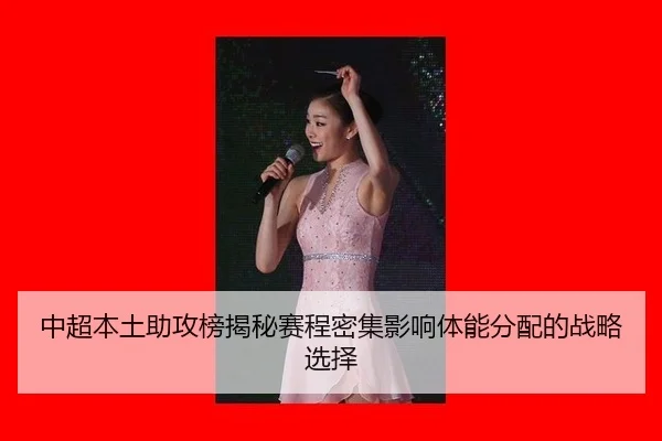 中超本土助攻榜揭秘赛程密集影响体能分配的战略选择